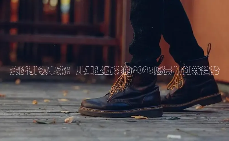 安踏引领未来：儿童运动鞋的2025愿景与创新趋势